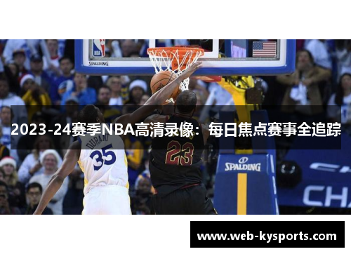 2023-24赛季NBA高清录像：每日焦点赛事全追踪