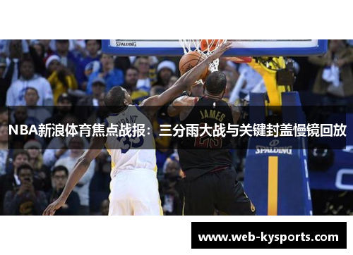 NBA新浪体育焦点战报：三分雨大战与关键封盖慢镜回放